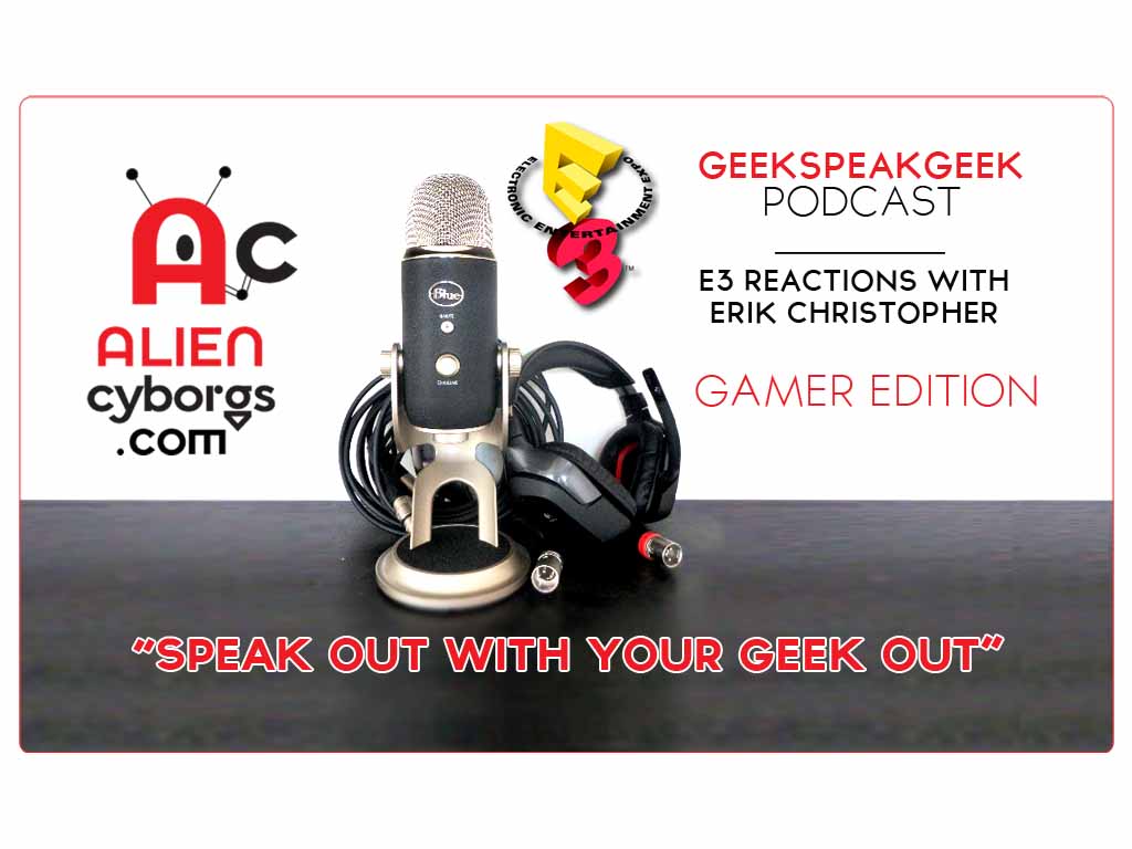Geeks Speak Geek Podcast – GAMER EDTION E3 Reactions with Erik Christopher