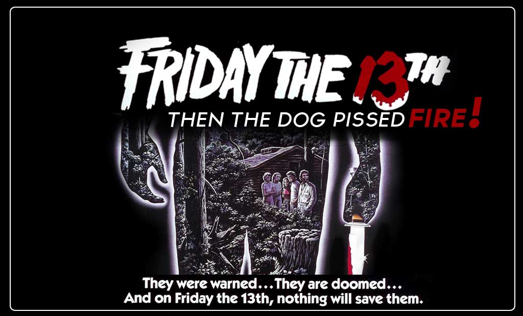 Then The Dog Pissed Fire – Friday the 13th
